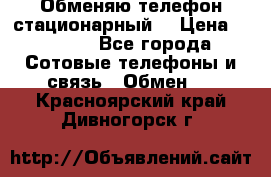 Обменяю телефон стационарный. › Цена ­ 1 500 - Все города Сотовые телефоны и связь » Обмен   . Красноярский край,Дивногорск г.